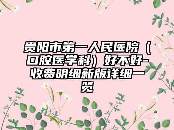 贵阳市第一人民医院（口腔医学科）好不好-收费明细新版详细一览
