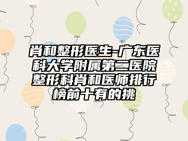 肖和整形医生-广东医科大学附属第二医院整形科肖和医师排行榜前十有的挑