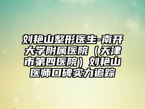 刘艳山整形医生-南开大学附属医院（天津市第四医院）刘艳山医师口碑实力追踪