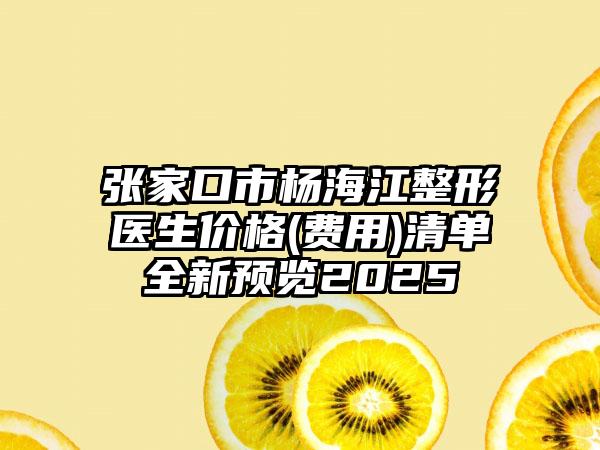 张家口市杨海江整形医生价格(费用)清单全新预览2025