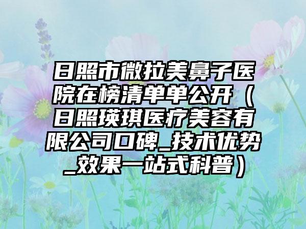 日照市微拉美鼻子医院在榜清单单公开（日照瑛琪医疗美容有限公司口碑_技术优势_效果一站式科普）
