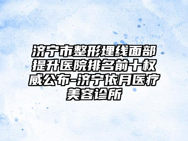 济宁市整形埋线面部提升医院排名前十权威公布-济宁依月医疗美容诊所