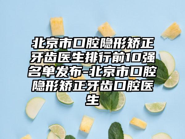 北京市口腔隐形矫正牙齿医生排行前10强名单发布-北京市口腔隐形矫正牙齿口腔医生