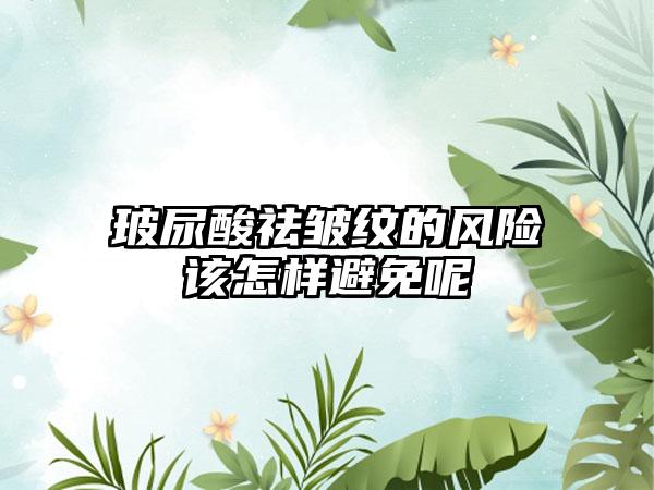 玻尿酸祛皱纹的风险该怎样避免呢