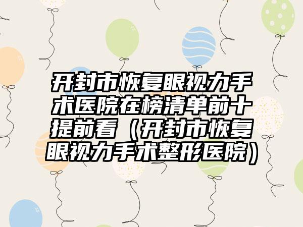 开封市恢复眼视力手术医院在榜清单前十提前看（开封市恢复眼视力手术整形医院）