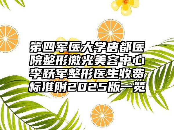 笫四军医大学唐都医院整形激光美容中心李跃军整形医生收费标准附2025版一览