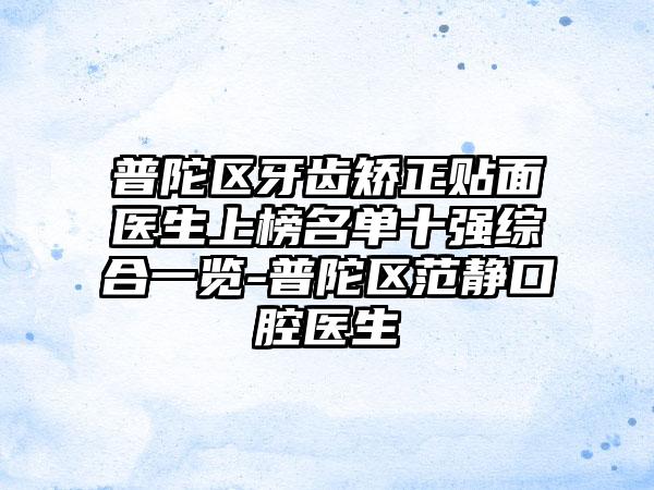 普陀区牙齿矫正贴面医生上榜名单十强综合一览-普陀区范静口腔医生