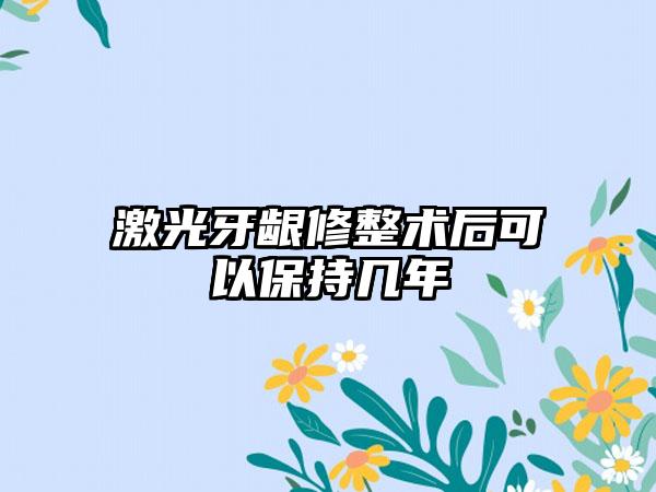 激光牙龈修整术后可以保持几年