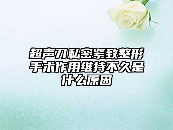 超声刀私密紧致整形手术作用维持不久是什么原因