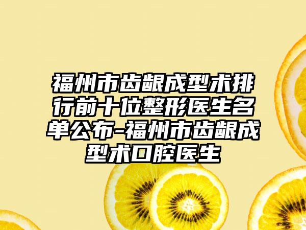 福州市齿龈成型术排行前十位整形医生名单公布-福州市齿龈成型术口腔医生