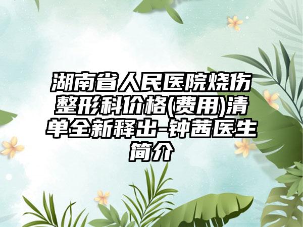 湖南省人民医院烧伤整形科价格(费用)清单全新释出-钟茜医生简介