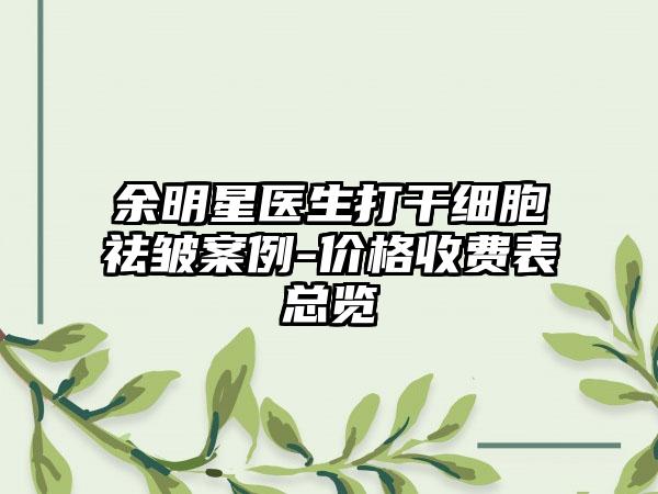 余明星医生打干细胞祛皱案例-价格收费表总览