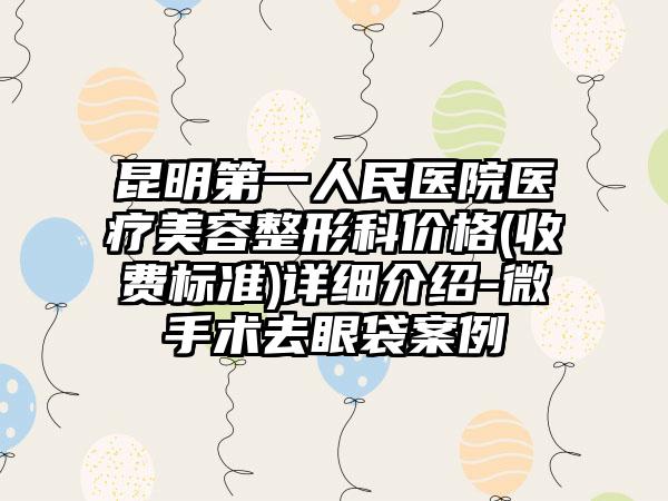 昆明第一人民医院医疗美容整形科价格(收费标准)详细介绍-微手术去眼袋案例