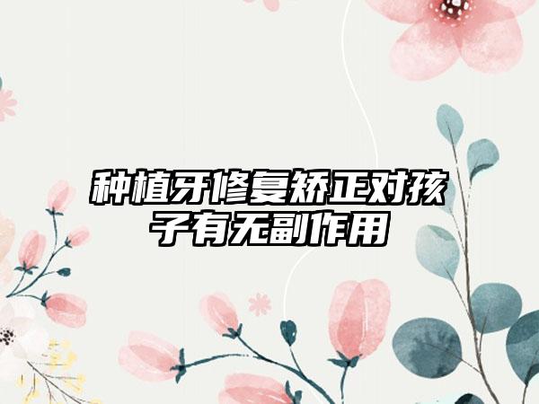 种植牙修复矫正对孩子有无副作用