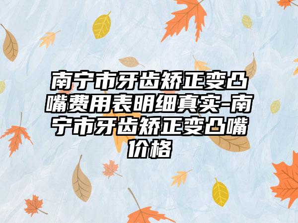 南宁市牙齿矫正变凸嘴费用表明细真实-南宁市牙齿矫正变凸嘴价格