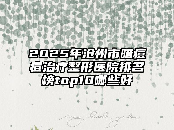 2025年沧州市暗痘痘治疗整形医院排名榜top10哪些好