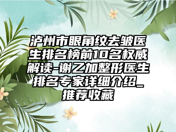 泸州市眼角纹去皱医生排名榜前10名权威解读-谢乙加整形医生排名专家详细介绍_推荐收藏
