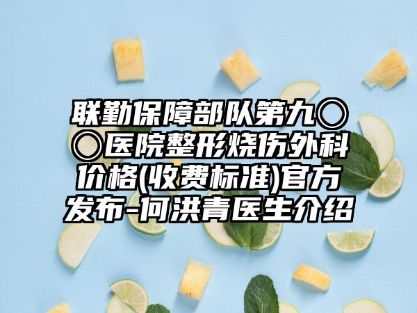 联勤保障部队第九〇〇医院整形烧伤外科价格(收费标准)官方发布-何洪青医生介绍
