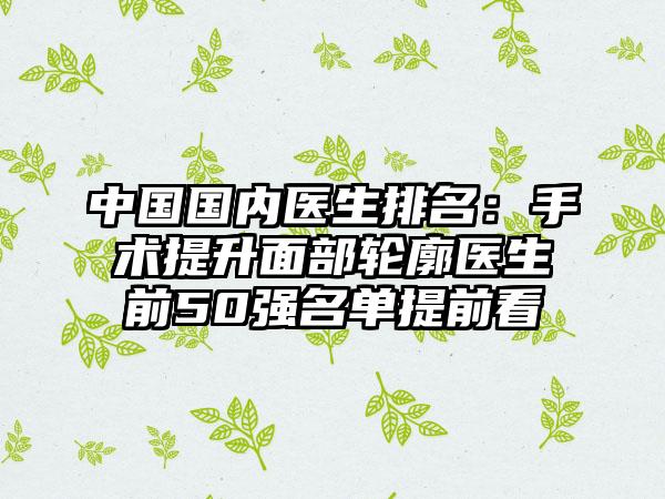 中国国内医生排名：手术提升面部轮廓医生前50强名单提前看