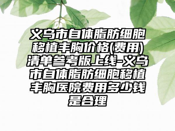 义乌市自体脂肪细胞移植丰胸价格(费用)清单参考版上线-义乌市自体脂肪细胞移植丰胸医院费用多少钱是合理