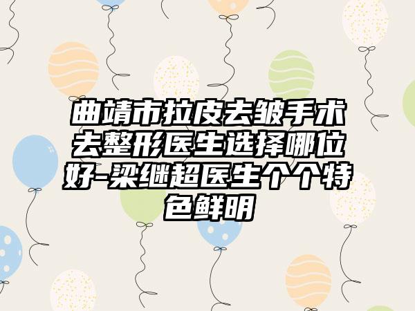 曲靖市拉皮去皱手术去整形医生选择哪位好-梁继超医生个个特色鲜明