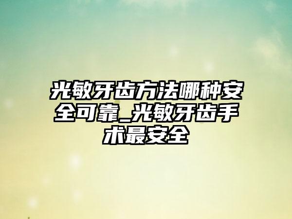 光敏牙齿方法哪种安全可靠_光敏牙齿手术最安全