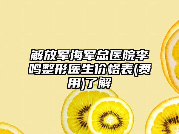 解放军海军总医院李鸣整形医生价格表(费用)了解