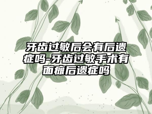 牙齿过敏后会有后遗症吗-牙齿过敏手术有面瘫后遗症吗