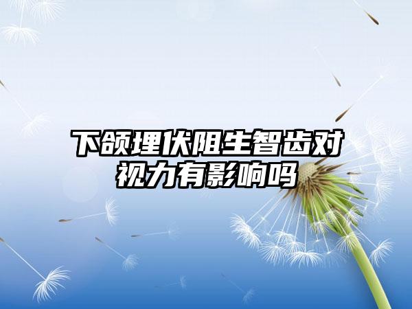 下颌埋伏阻生智齿对视力有影响吗
