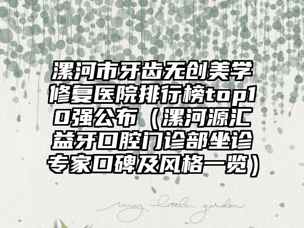 漯河市牙齿无创美学修复医院排行榜top10强公布（漯河源汇益牙口腔门诊部坐诊专家口碑及风格一览）