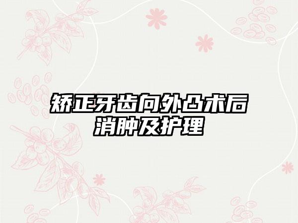 矫正牙齿向外凸术后消肿及护理
