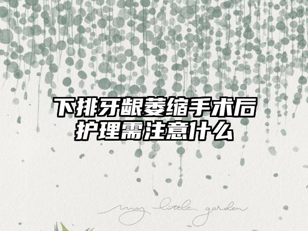 下排牙龈萎缩手术后护理需注意什么