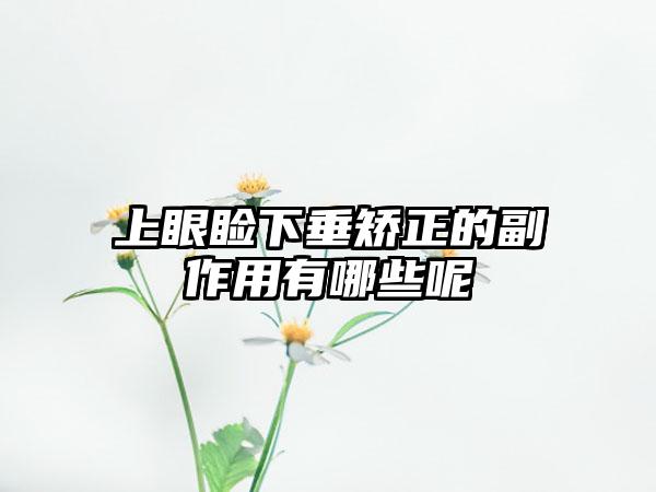 上眼睑下垂矫正的副作用有哪些呢