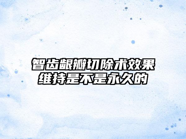 智齿龈瓣切除术效果维持是不是永久的