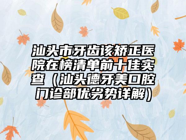 汕头市牙齿该矫正医院在榜清单前十佳实查（汕头德牙美口腔门诊部优劣势详解）
