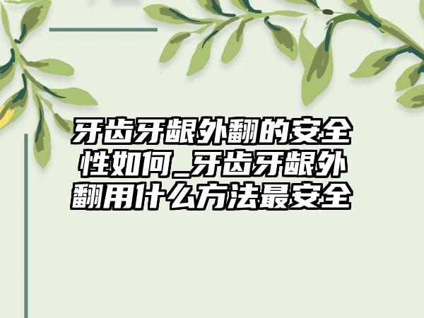 牙齿牙龈外翻的安全性如何_牙齿牙龈外翻用什么方法最安全