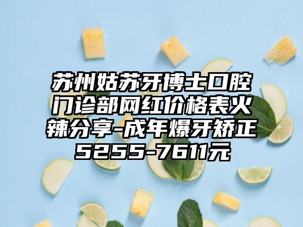 苏州姑苏牙博士口腔门诊部网红价格表火辣分享-成年爆牙矫正5255-7611元