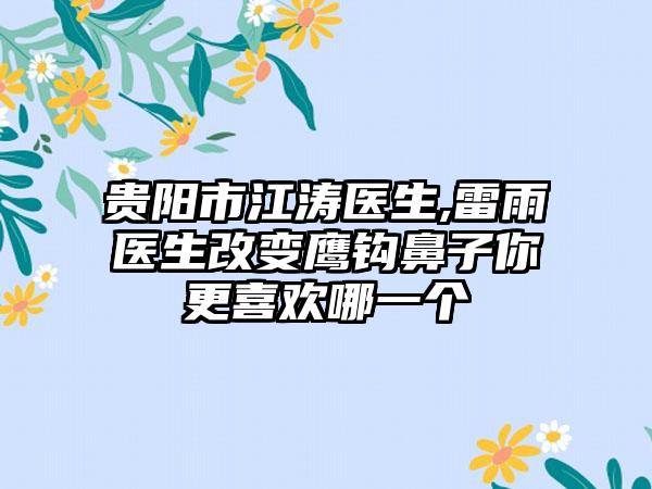 贵阳市江涛医生,雷雨医生改变鹰钩鼻子你更喜欢哪一个