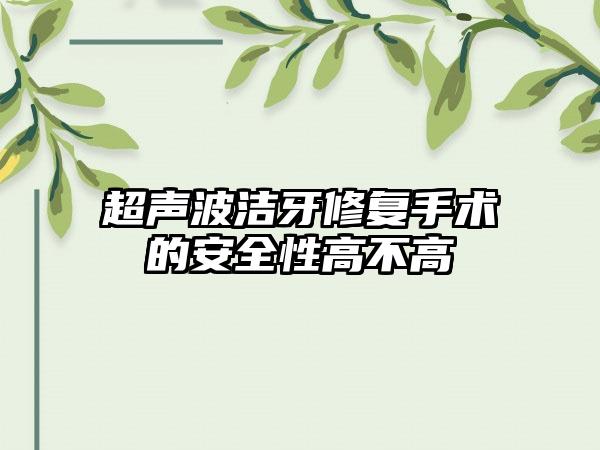 超声波洁牙修复手术的安全性高不高