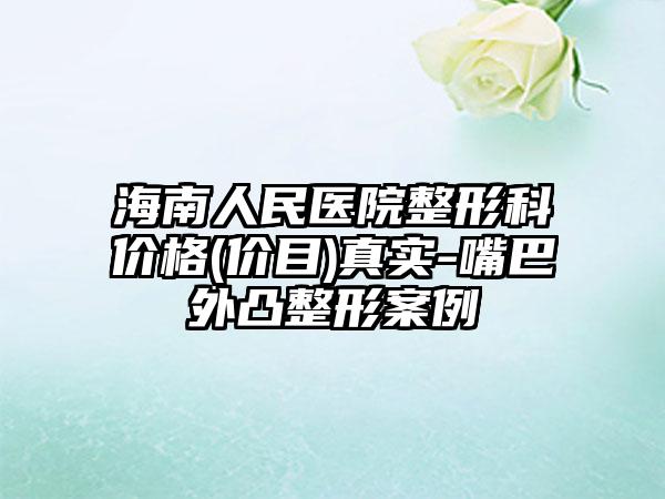 海南人民医院整形科价格(价目)真实-嘴巴外凸整形案例