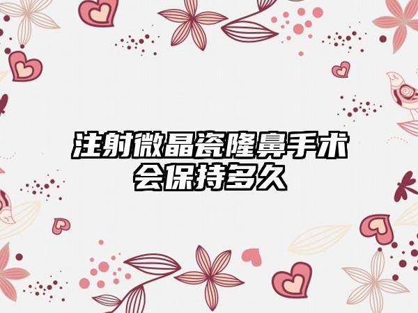 注射微晶瓷隆鼻手术会保持多久