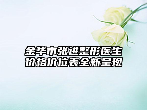 金华市张进整形医生价格价位表全新呈现