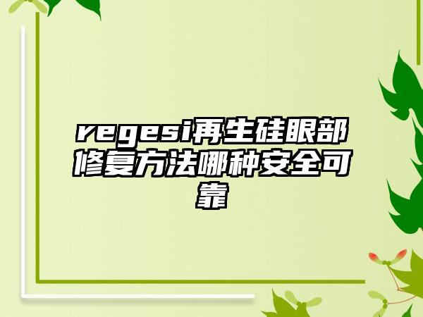 regesi再生硅眼部修复方法哪种安全可靠