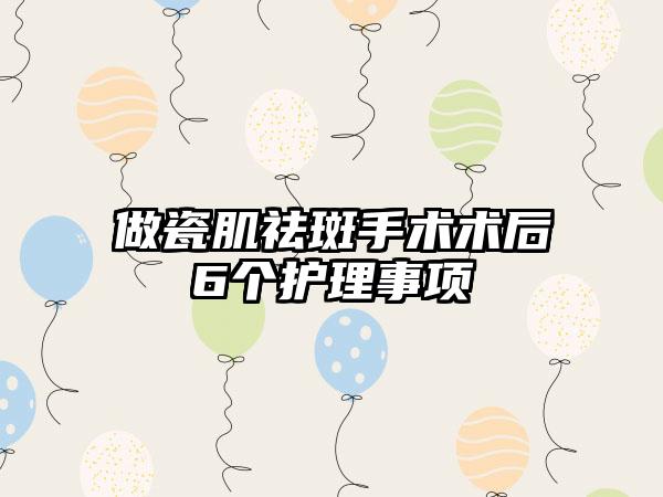 做瓷肌祛斑手术术后6个护理事项