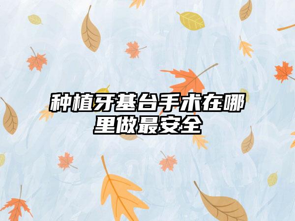 种植牙基台手术在哪里做最安全