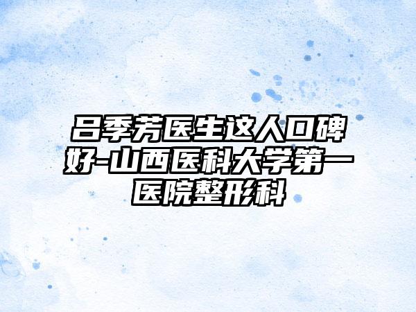 吕季芳医生这人口碑好-山西医科大学第一医院整形科