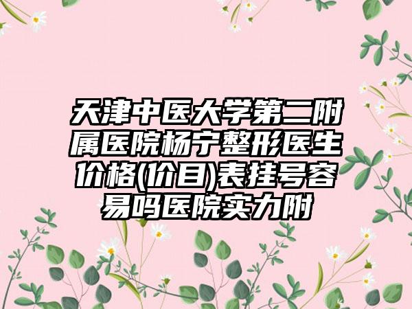 天津中医大学第二附属医院杨宁整形医生价格(价目)表挂号容易吗医院实力附
