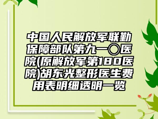 中国人民解放军联勤保障部队第九一〇医院(原解放军第180医院)胡东光整形医生费用表明细透明一览