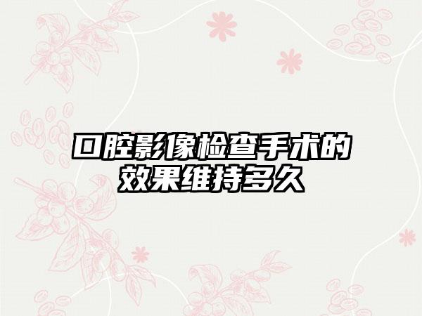口腔影像检查手术的效果维持多久