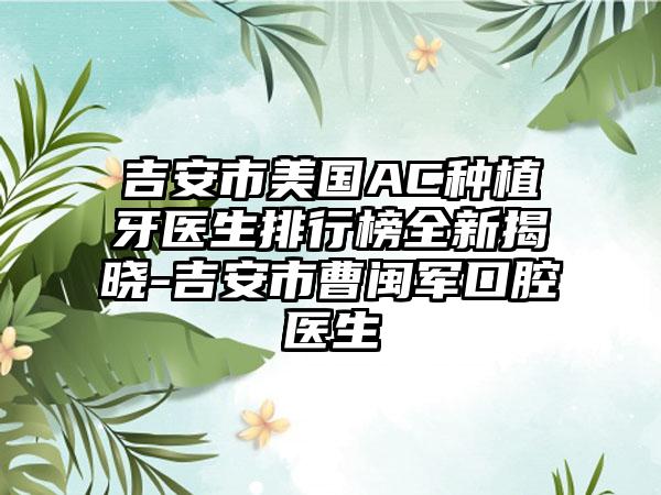 吉安市美国AC种植牙医生排行榜全新揭晓-吉安市曹闽军口腔医生